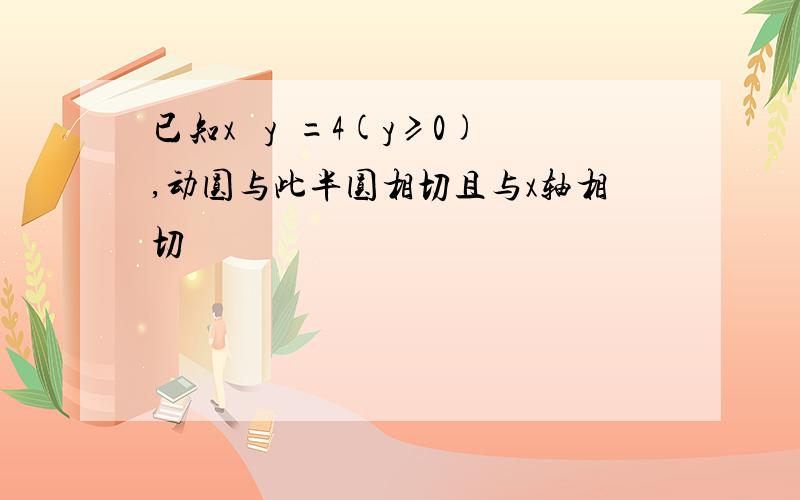 已知x² y²=4(y≥0),动圆与此半圆相切且与x轴相切