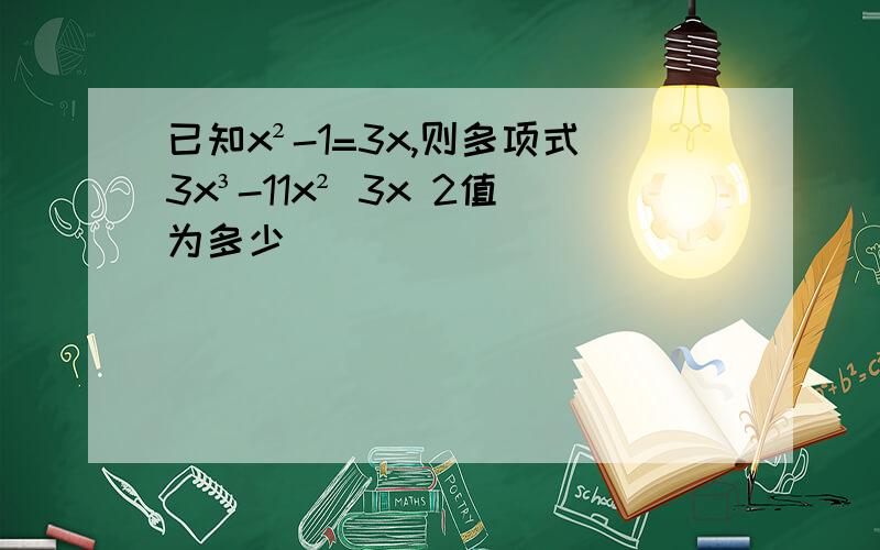 已知x²-1=3x,则多项式3x³-11x² 3x 2值为多少