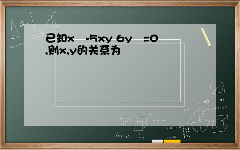 已知x²-5xy 6y²=0,则x,y的关系为