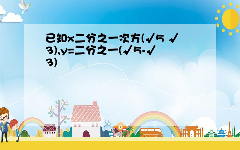 已知x二分之一次方(√5 √3),y=二分之一(√5-√3)