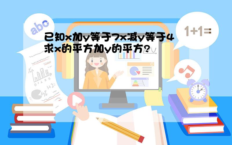 已知x加y等于7x减y等于4求x的平方加y的平方?