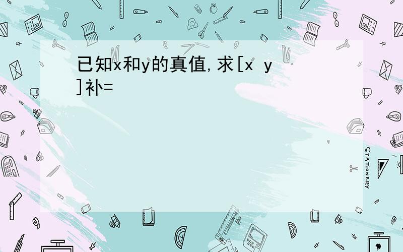 已知x和y的真值,求[x y]补=