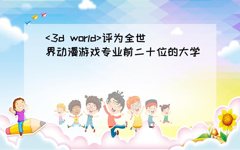 <3d world>评为全世界动漫游戏专业前二十位的大学