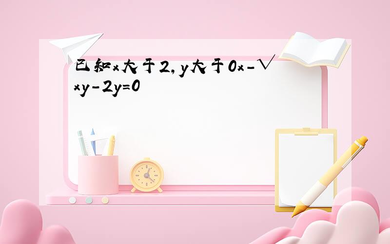 已知x大于2,y大于0x-√xy-2y=0