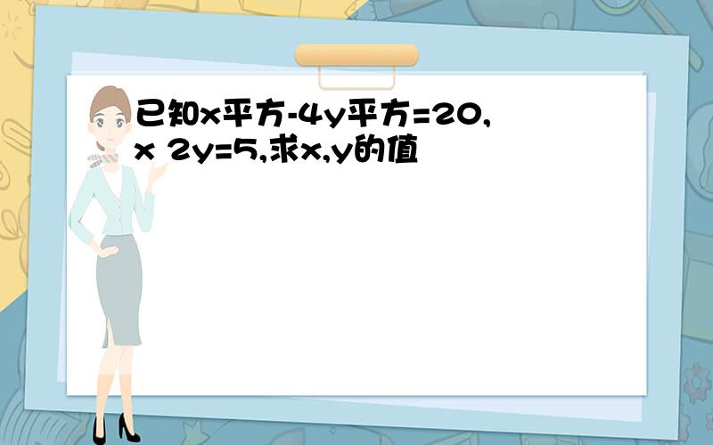 已知x平方-4y平方=20,x 2y=5,求x,y的值