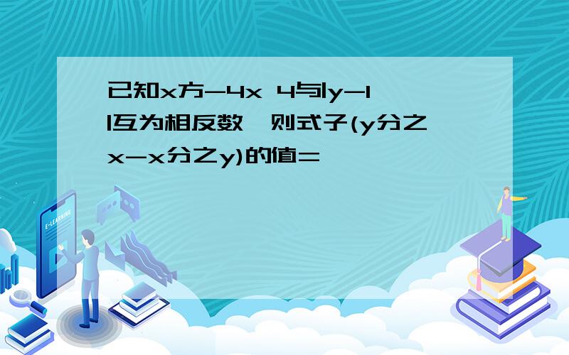 已知x方-4x 4与|y-1|互为相反数,则式子(y分之x-x分之y)的值=