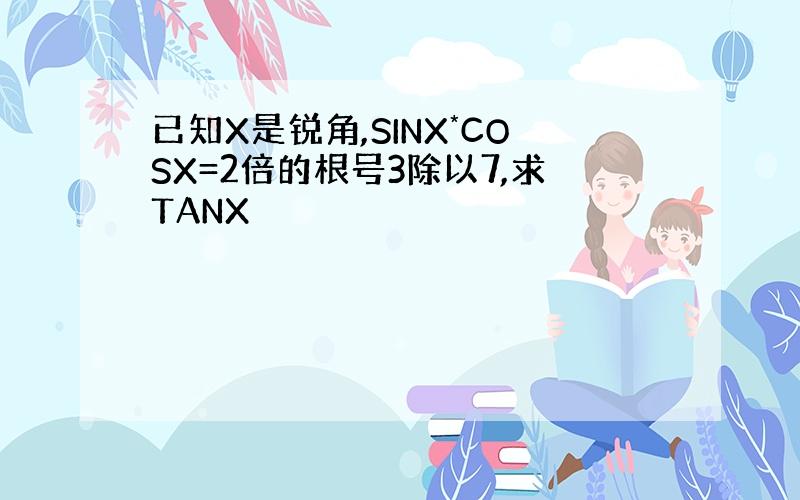 已知X是锐角,SINX*COSX=2倍的根号3除以7,求TANX