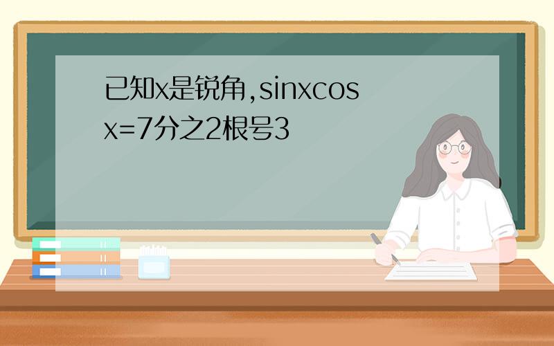 已知x是锐角,sinxcosx=7分之2根号3