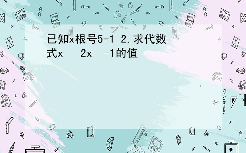 已知x根号5-1 2,求代数式x³ 2x²-1的值