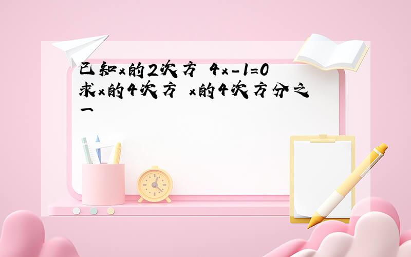 已知x的2次方 4x-1=0求x的4次方 x的4次方分之一