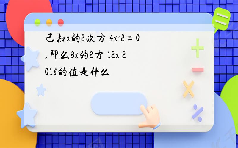 已知x的2次方 4x-2=0,那么3x的2方 12x 2015的值是什么