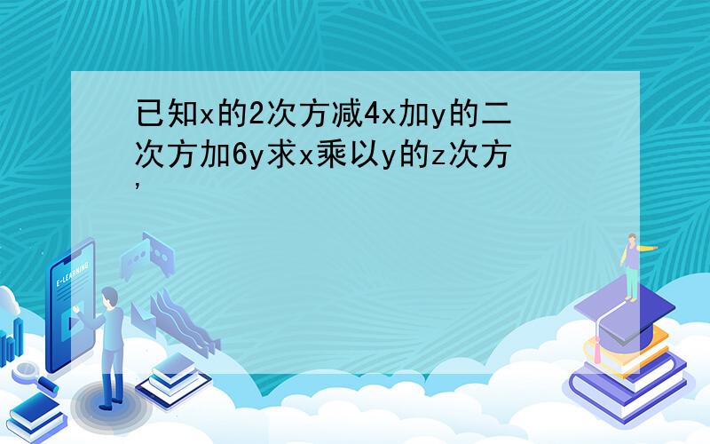 已知x的2次方减4x加y的二次方加6y求x乘以y的z次方'