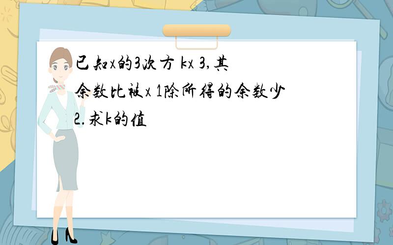 已知x的3次方 kx 3,其余数比被x 1除所得的余数少2.求k的值