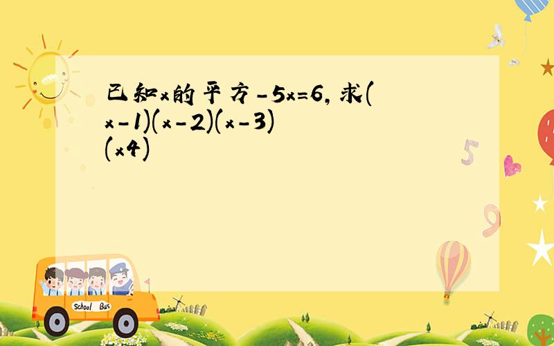 已知x的平方-5x=6,求(x-1)(x-2)(x-3)(x4)