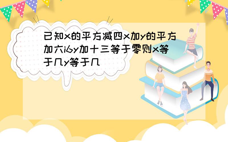 已知x的平方减四x加y的平方加六i6y加十三等于零则x等于几y等于几