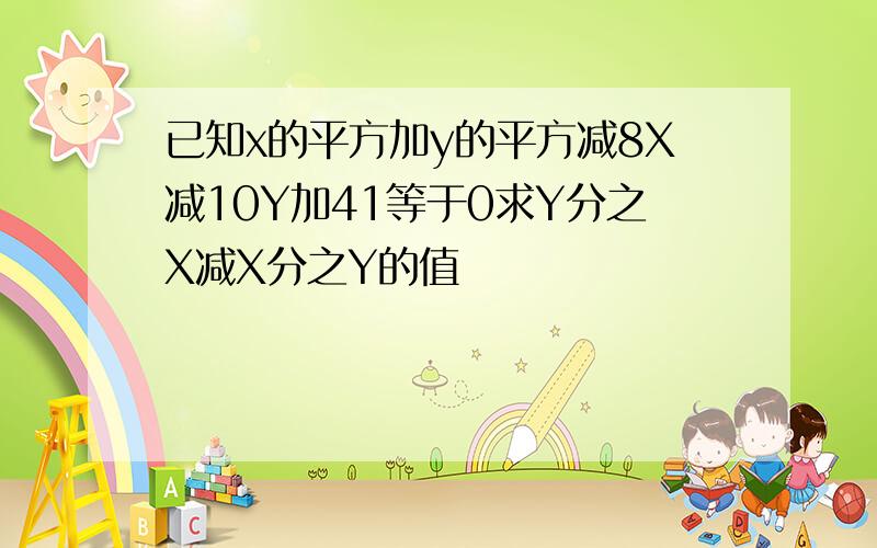 已知x的平方加y的平方减8X减10Y加41等于0求Y分之X减X分之Y的值