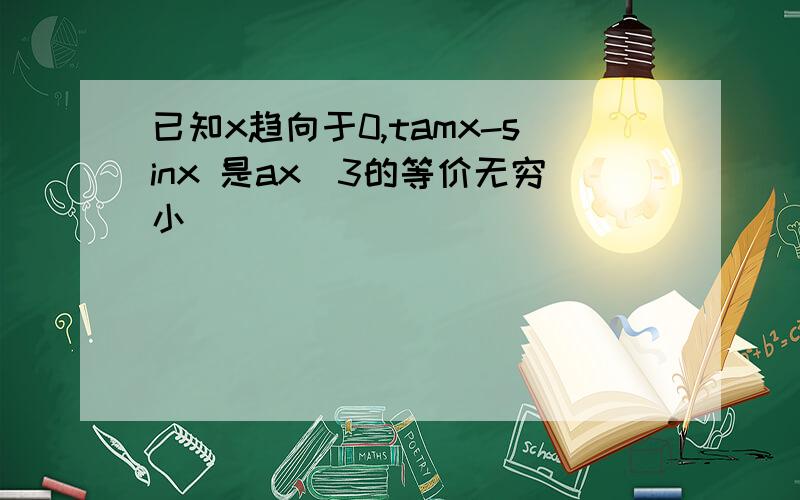 已知x趋向于0,tamx-sinx 是ax^3的等价无穷小