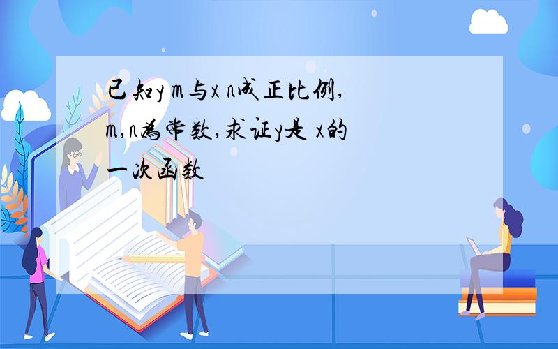 已知y m与x n成正比例,m,n为常数,求证y是 x的一次函数