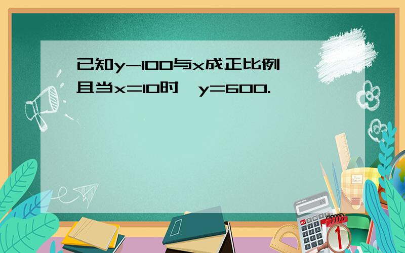 已知y-100与x成正比例,且当x=10时,y=600.