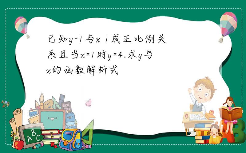 已知y-1与x 1成正比例关系且当x=1时y=4.求y与x的函数解析式