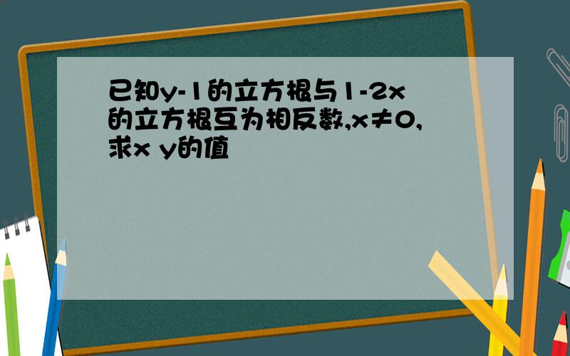 已知y-1的立方根与1-2x的立方根互为相反数,x≠0,求x y的值