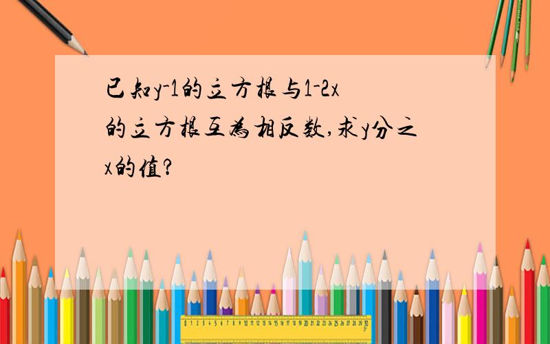 已知y-1的立方根与1-2x的立方根互为相反数,求y分之x的值?