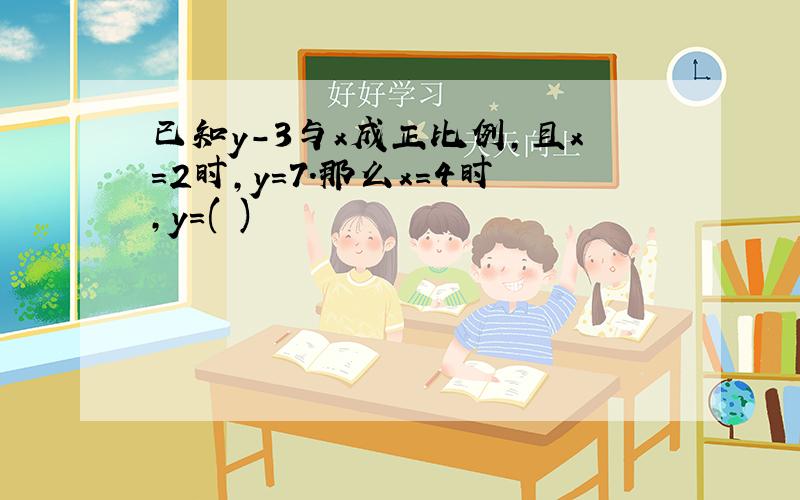 已知y-3与x成正比例,且x=2时,y=7．那么x=4时,y=( )