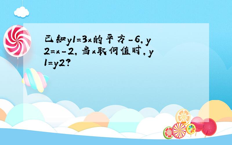 已知y1=3x的平方-6,y2=x-2,当x取何值时,y1=y2?