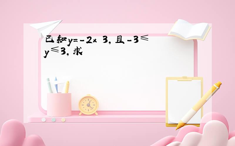 已知y=-2x 3,且-3≤y≤3,求