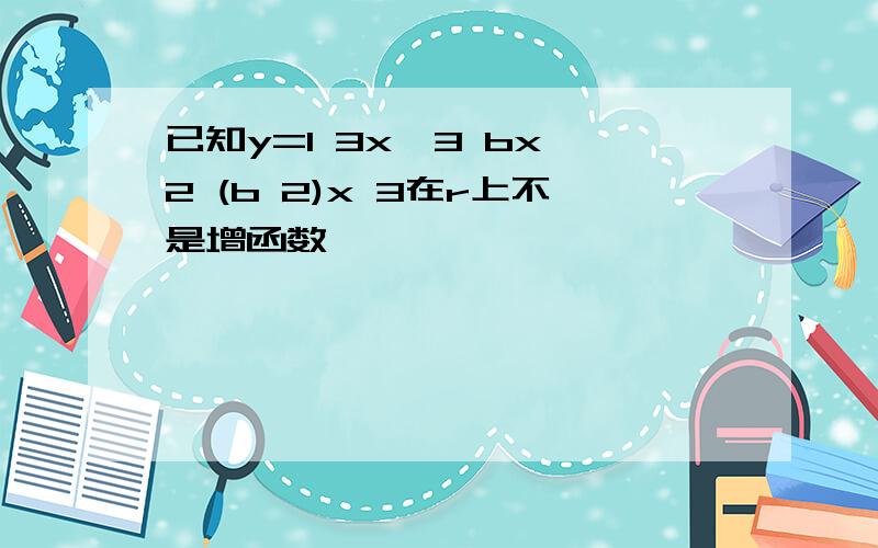 已知y=1 3x^3 bx^2 (b 2)x 3在r上不是增函数