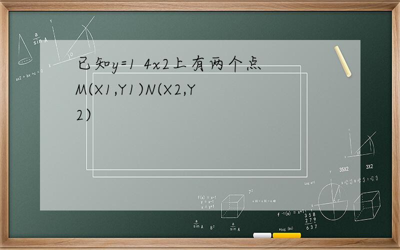 已知y=1 4x2上有两个点M(X1,Y1)N(X2,Y2)