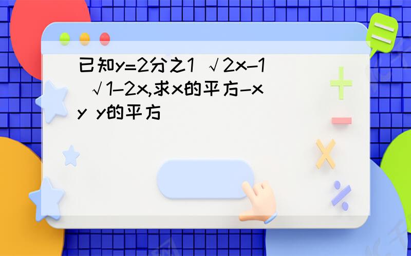 已知y=2分之1 √2x-1 √1-2x,求x的平方-xy y的平方