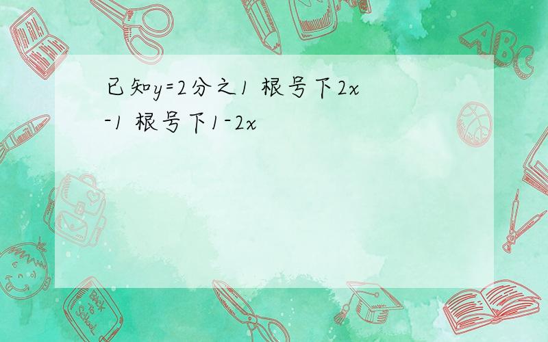 已知y=2分之1 根号下2x-1 根号下1-2x