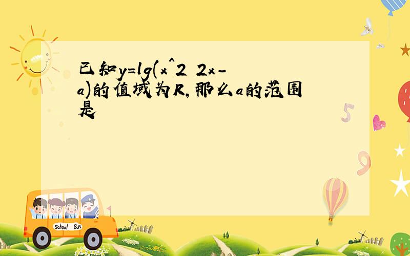 已知y=lg(x^2 2x-a)的值域为R,那么a的范围是