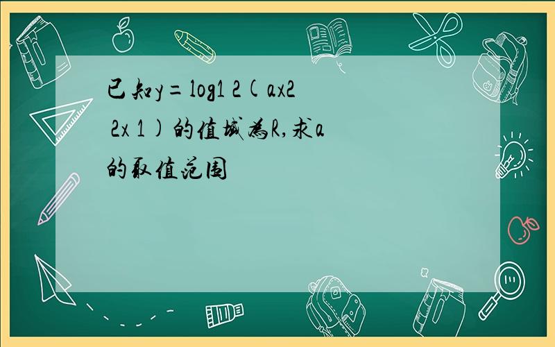 已知y=log1 2(ax2 2x 1)的值域为R,求a的取值范围