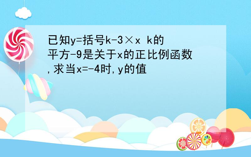 已知y=括号k-3×x k的平方-9是关于x的正比例函数,求当x=-4时,y的值