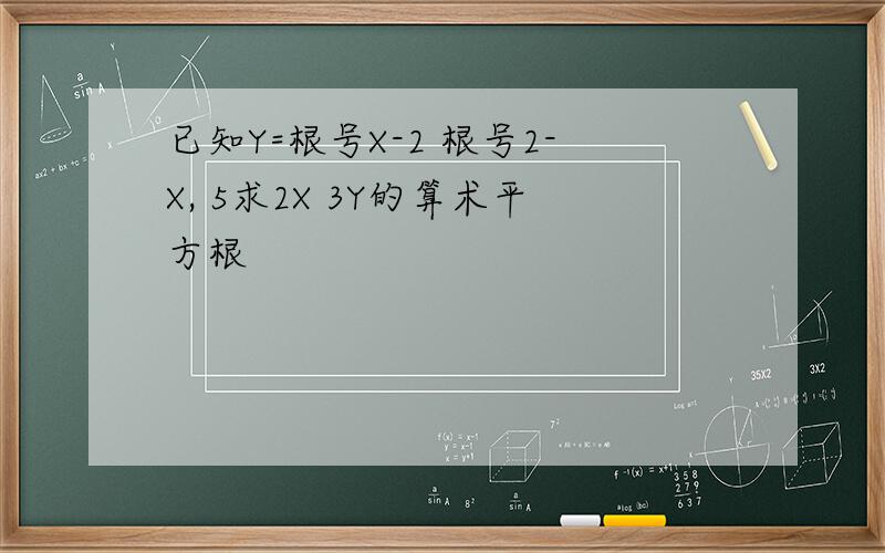 已知Y=根号X-2 根号2-X, 5求2X 3Y的算术平方根