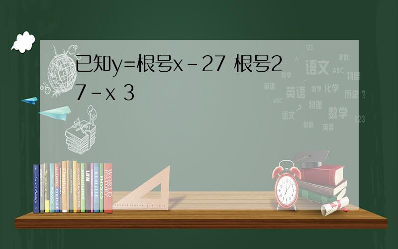 已知y=根号x-27 根号27-x 3