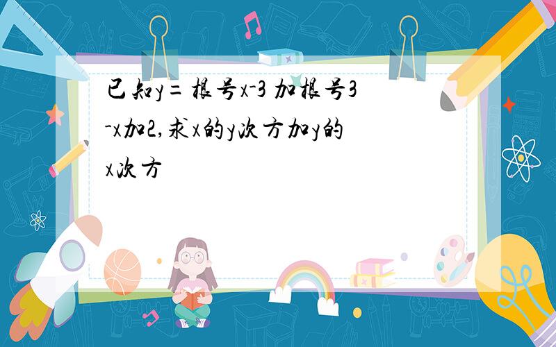 已知y=根号x-3 加根号3-x加2,求x的y次方加y的x次方