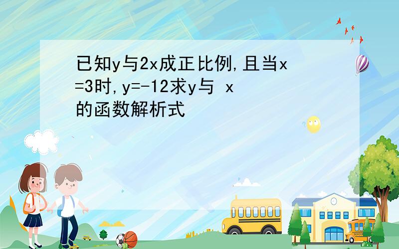 已知y与2x成正比例,且当x=3时,y=-12求y与 x的函数解析式