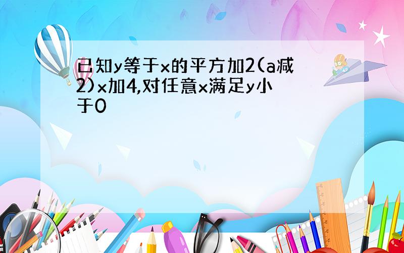 已知y等于x的平方加2(a减2)x加4,对任意x满足y小于0