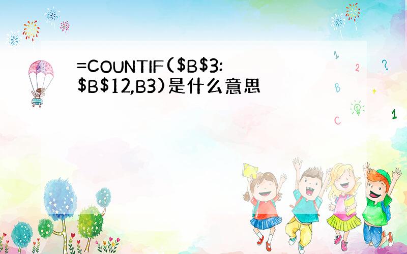 =COUNTIF($B$3:$B$12,B3)是什么意思