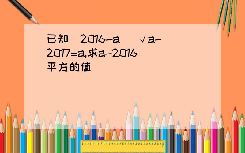 已知|2016-a| √a-2017=a,求a-2016平方的值