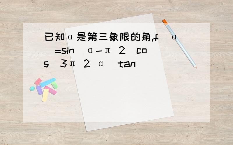 已知α是第三象限的角,f(α)=sin(α-π 2)cos(3π 2 α)tan