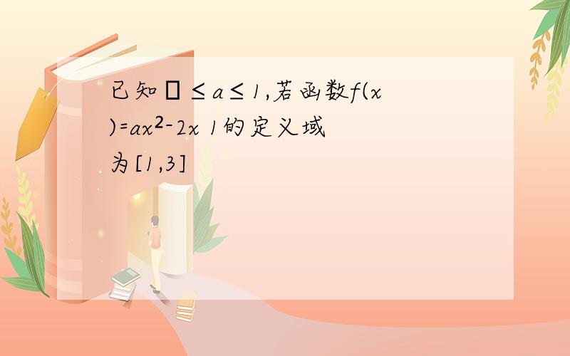 已知⅓≤a≤1,若函数f(x)=ax²-2x 1的定义域为[1,3]