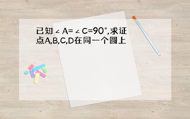 已知∠A=∠C=90°,求证点A,B,C,D在同一个圆上