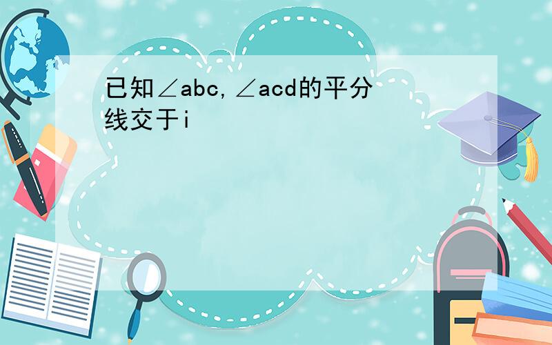 已知∠abc,∠acd的平分线交于i