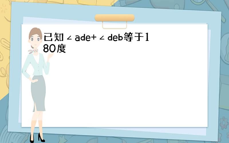 已知∠ade+∠deb等于180度