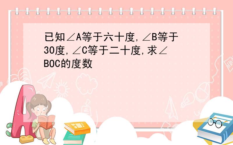 已知∠A等于六十度,∠B等于30度,∠C等于二十度,求∠BOC的度数