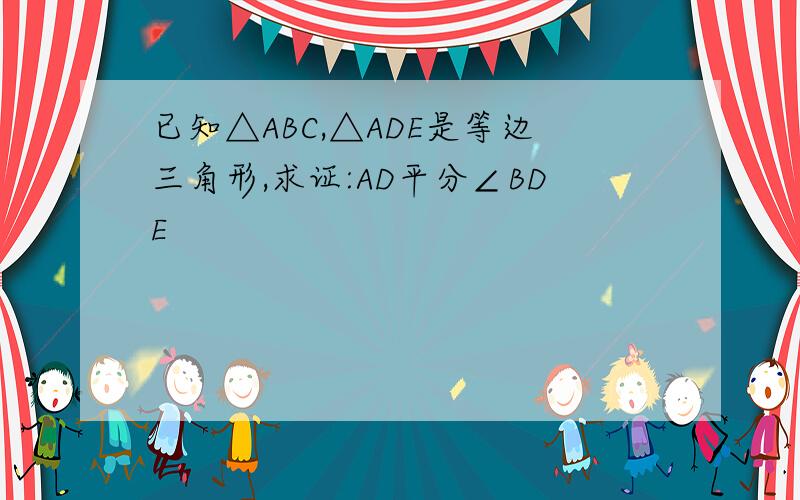 已知△ABC,△ADE是等边三角形,求证:AD平分∠BDE